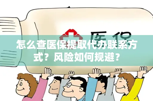 怎么查医保提取代办联系方式？风险如何规避？